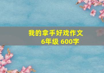 我的拿手好戏作文6年级 600字